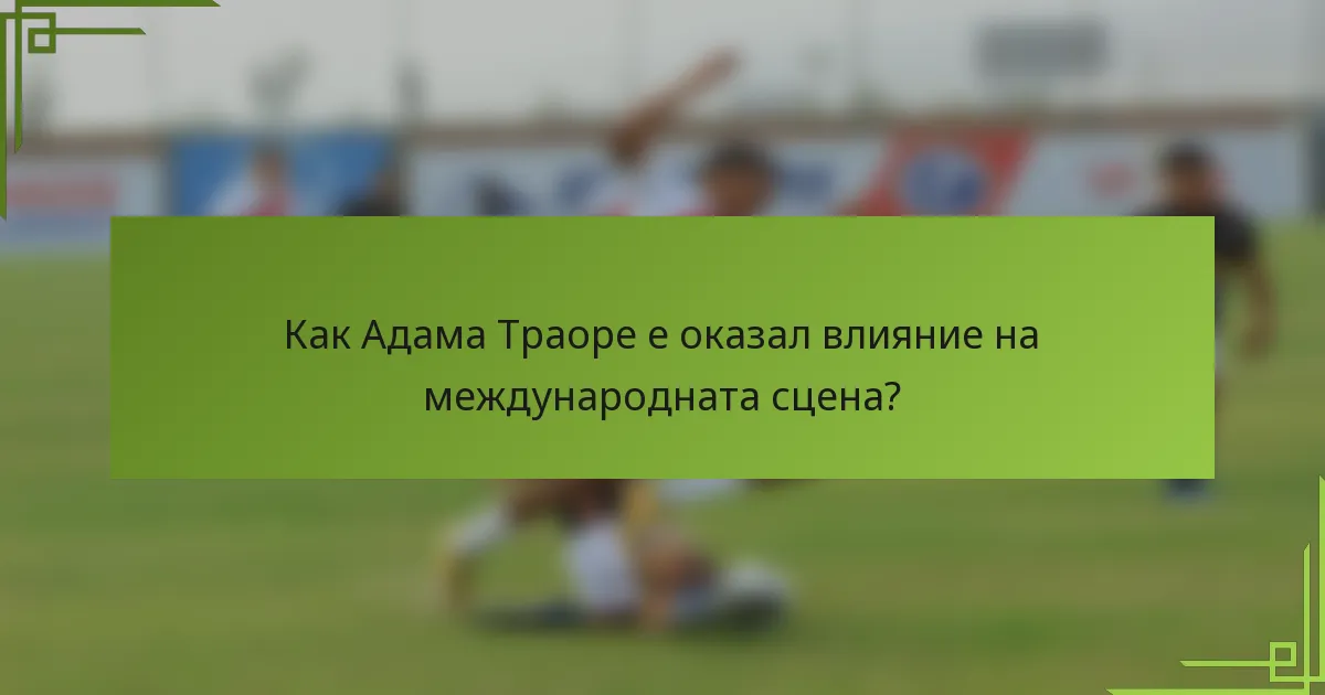 Как Адама Траоре е оказал влияние на международната сцена?