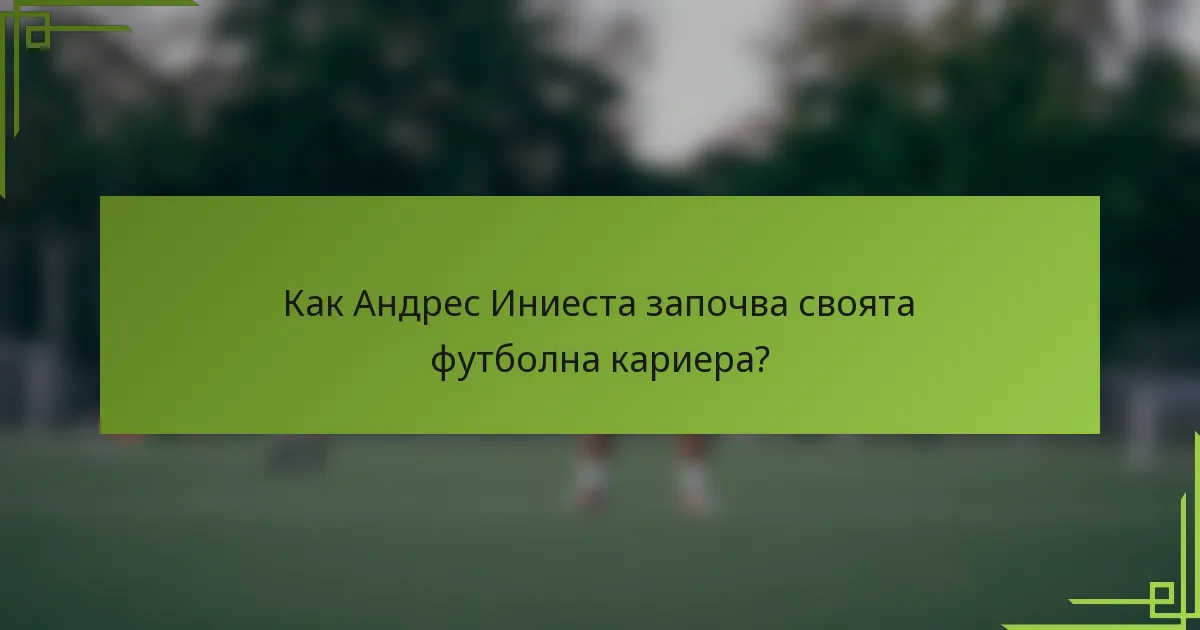 Как Андрес Иниеста започва своята футболна кариера?