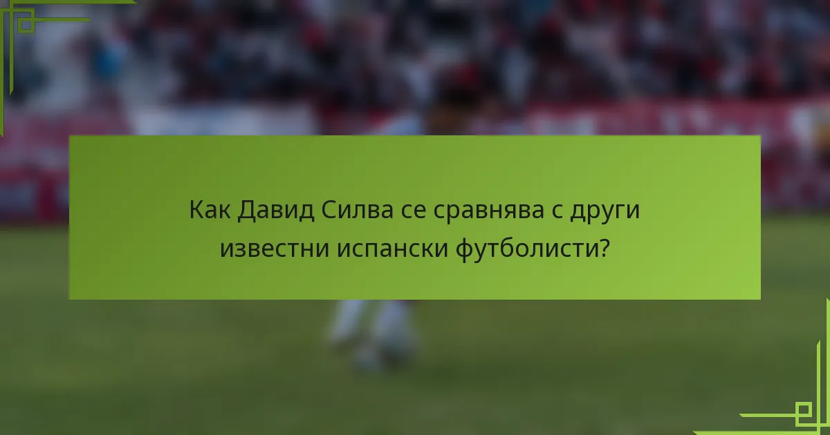Как Давид Силва се сравнява с други известни испански футболисти?