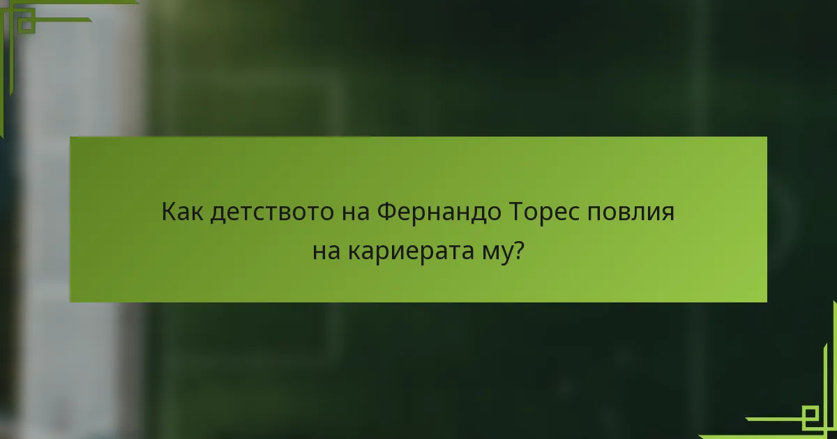Как детството на Фернандо Торес повлия на кариерата му?