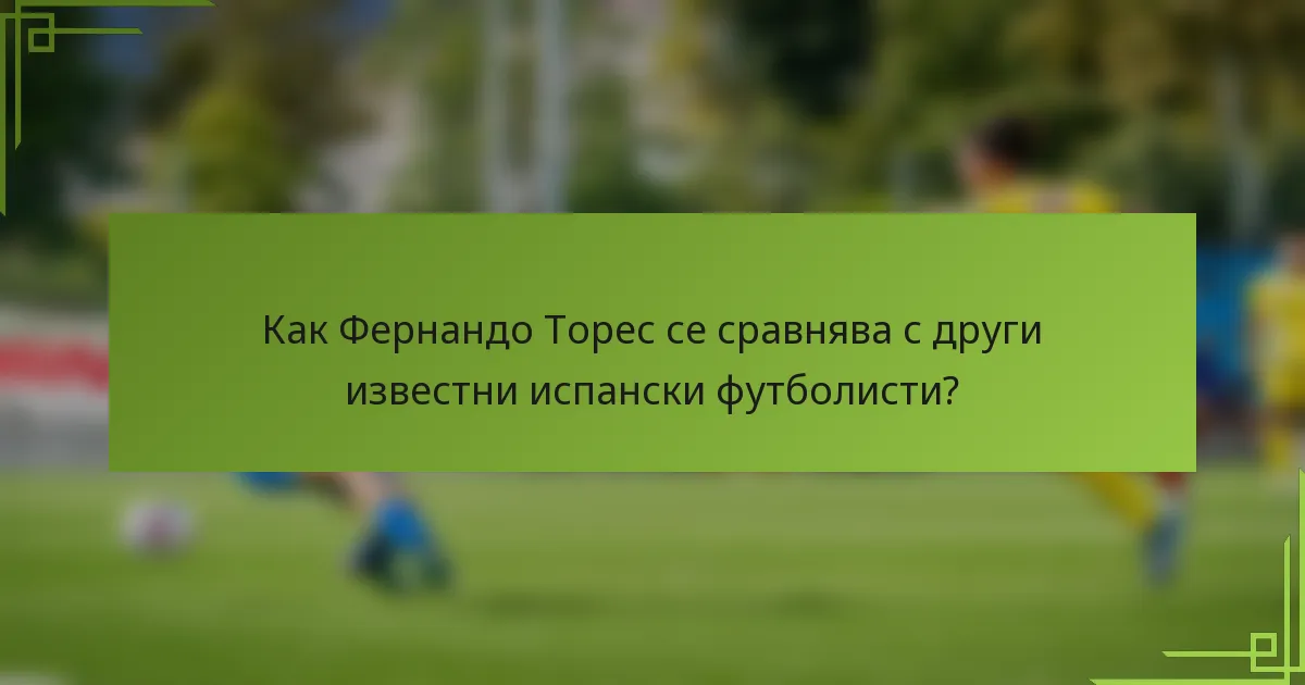 Как Фернандо Торес се сравнява с други известни испански футболисти?