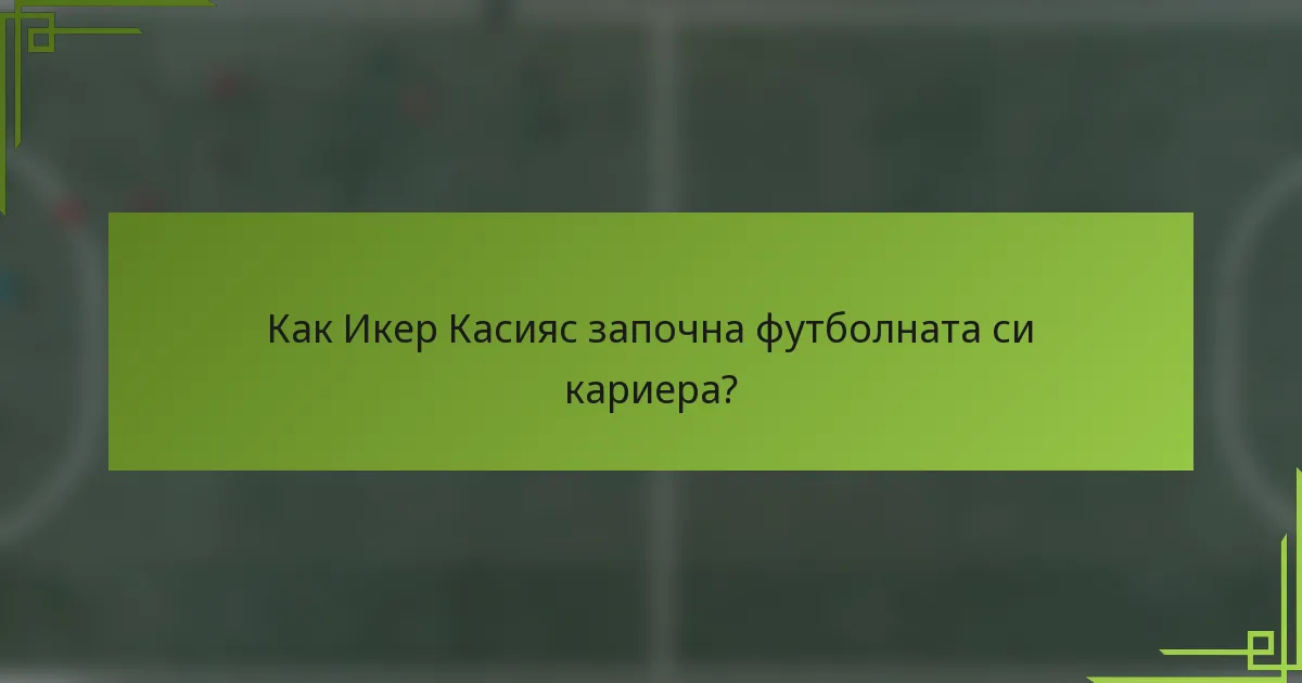Как Икер Касияс започна футболната си кариера?