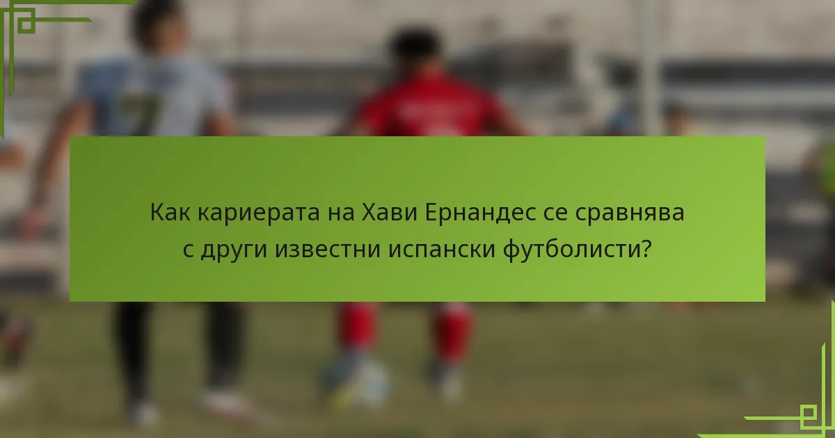 Как кариерата на Хави Ернандес се сравнява с други известни испански футболисти?