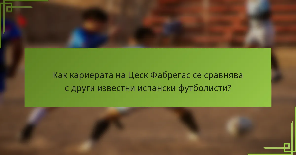Как кариерата на Цеск Фабрегас се сравнява с други известни испански футболисти?