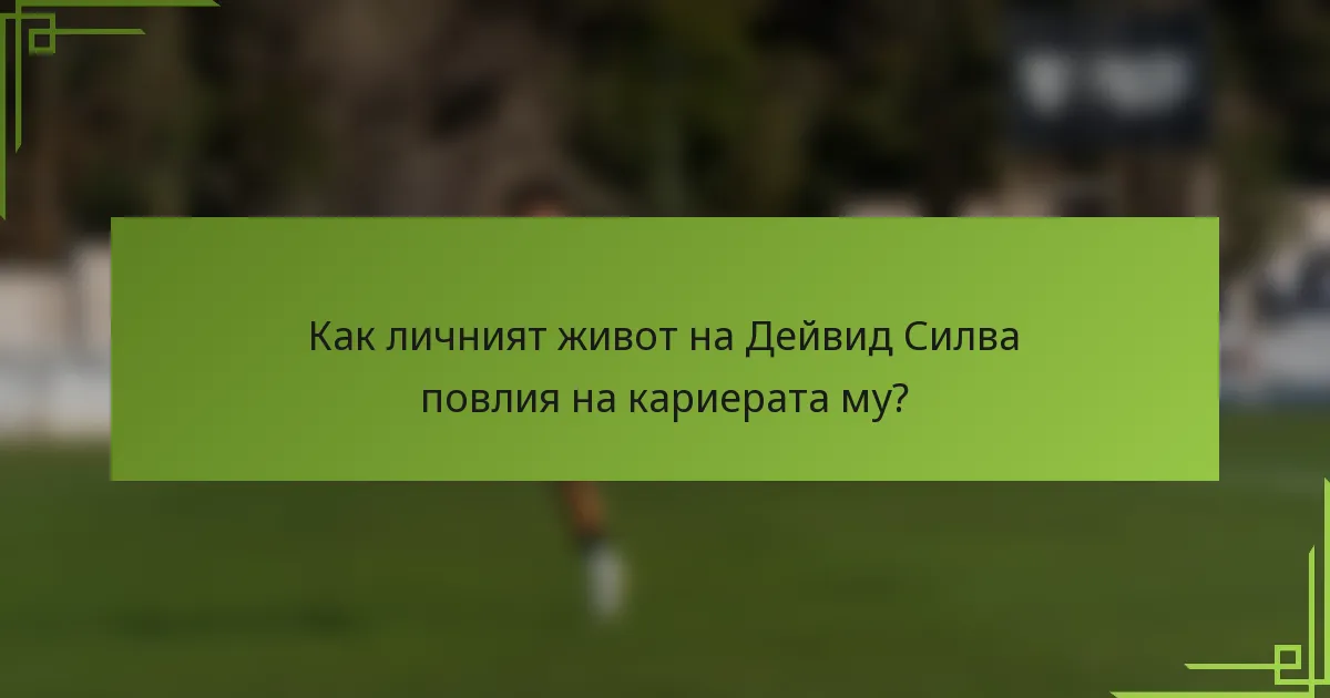 Как личният живот на Дейвид Силва повлия на кариерата му?