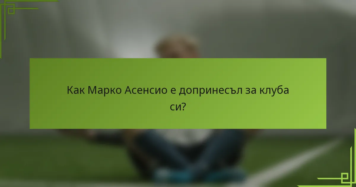 Как Марко Асенсио е допринесъл за клуба си?