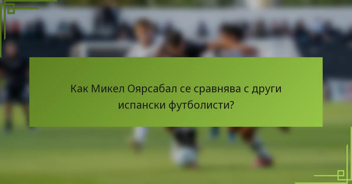 Как Микел Оярсабал се сравнява с други испански футболисти?