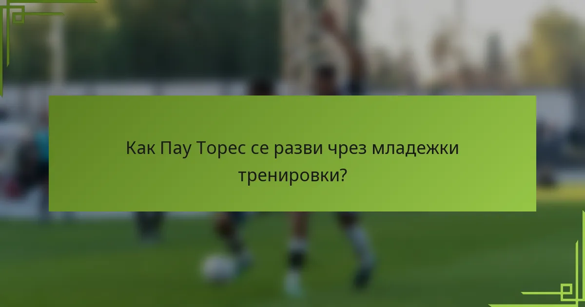 Как Пау Торес се разви чрез младежки тренировки?
