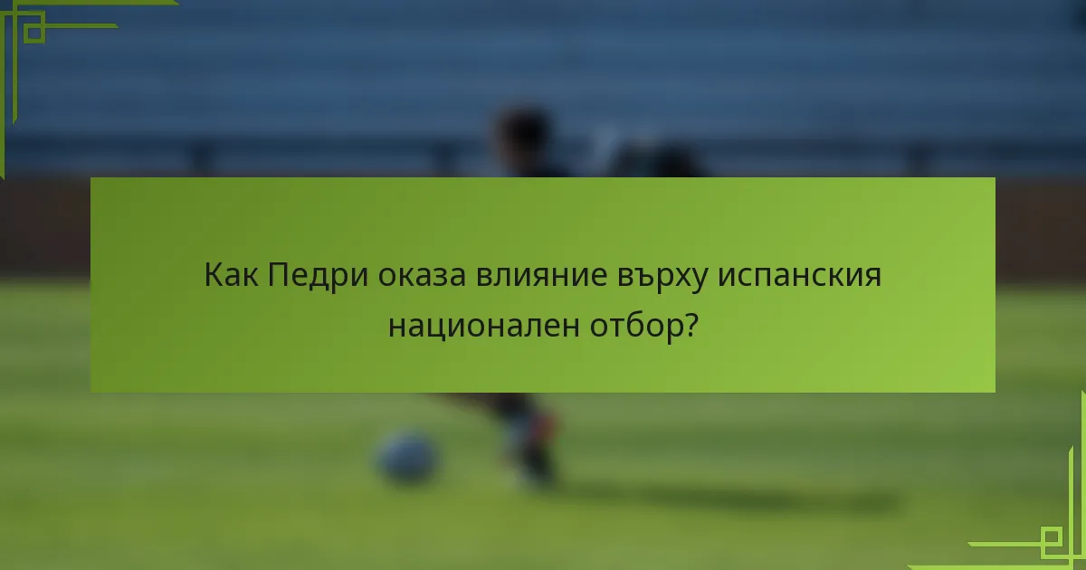 Как Педри оказа влияние върху испанския национален отбор?