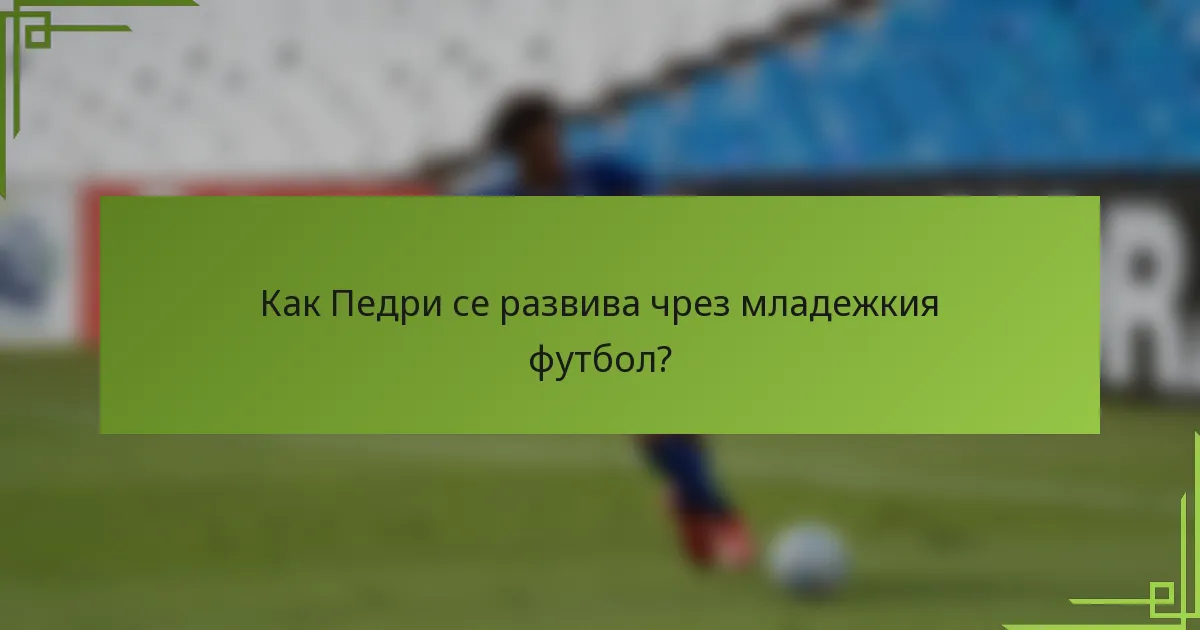 Как Педри се развива чрез младежкия футбол?