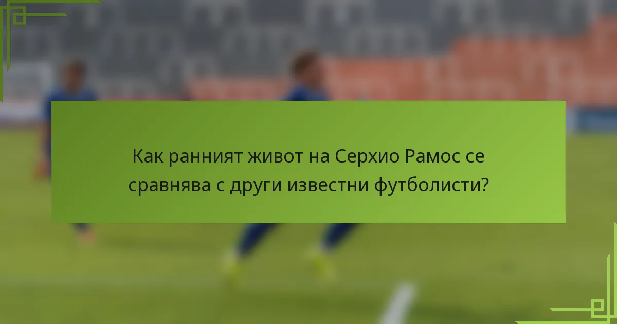 Как ранният живот на Серхио Рамос се сравнява с други известни футболисти?