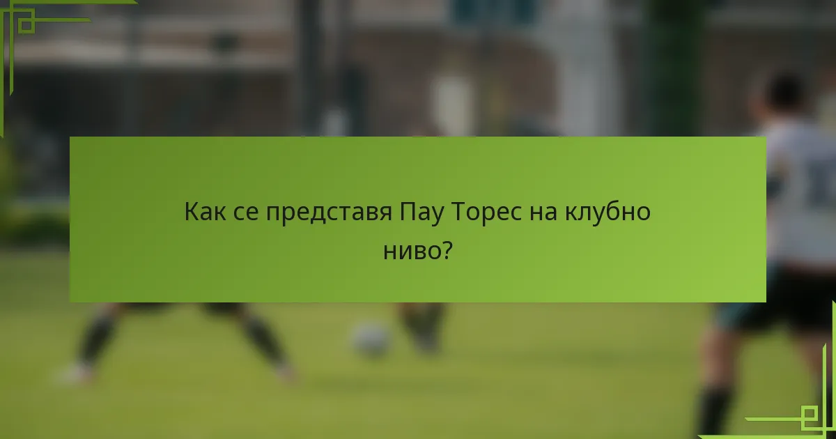 Как се представя Пау Торес на клубно ниво?