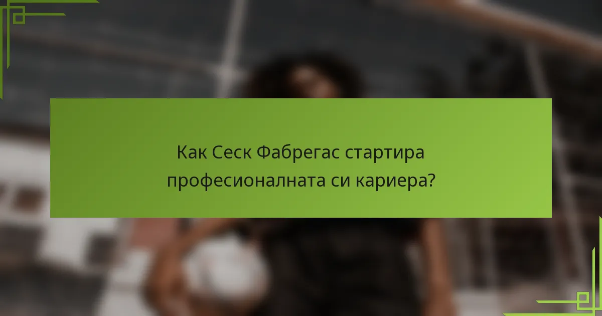 Как Сеск Фабрегас стартира професионалната си кариера?