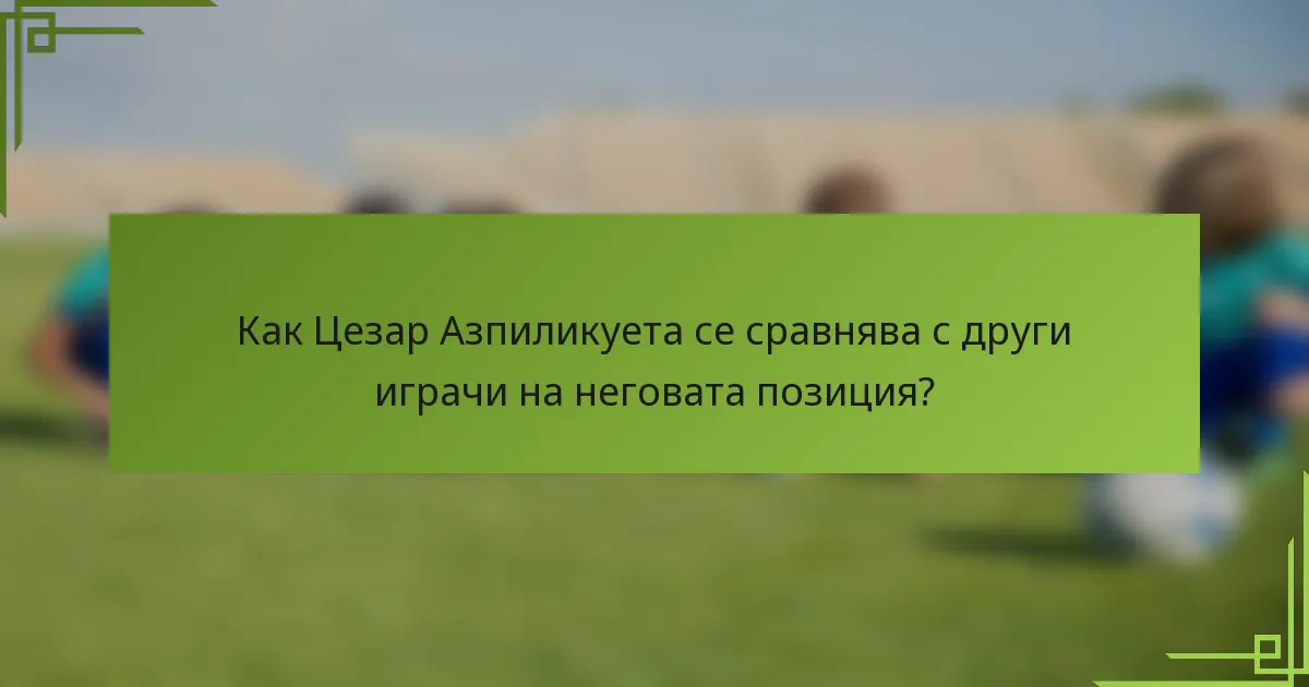 Как Цезар Азпиликуета се сравнява с други играчи на неговата позиция?