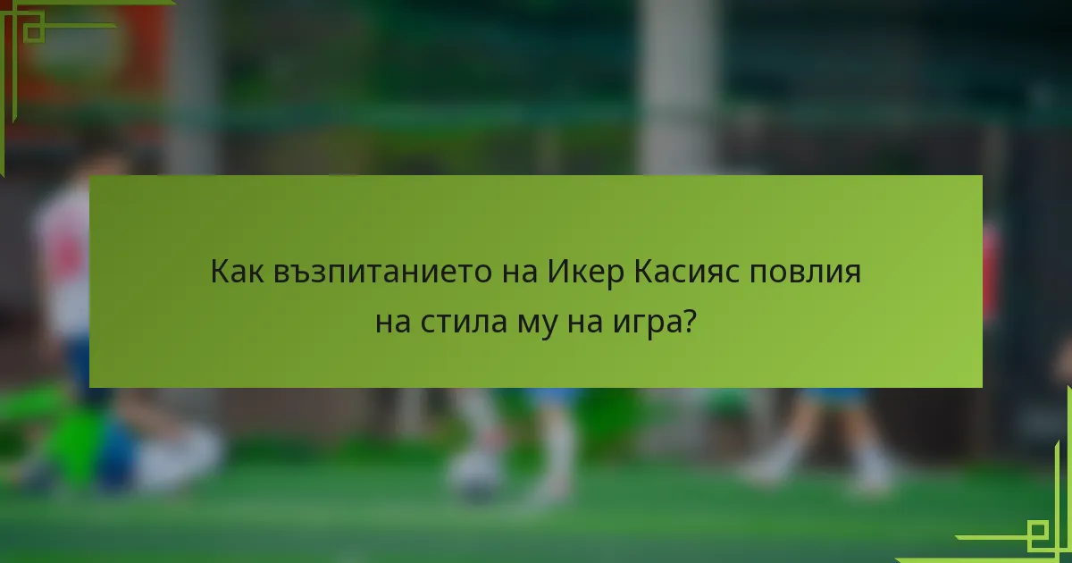 Как възпитанието на Икер Касияс повлия на стила му на игра?