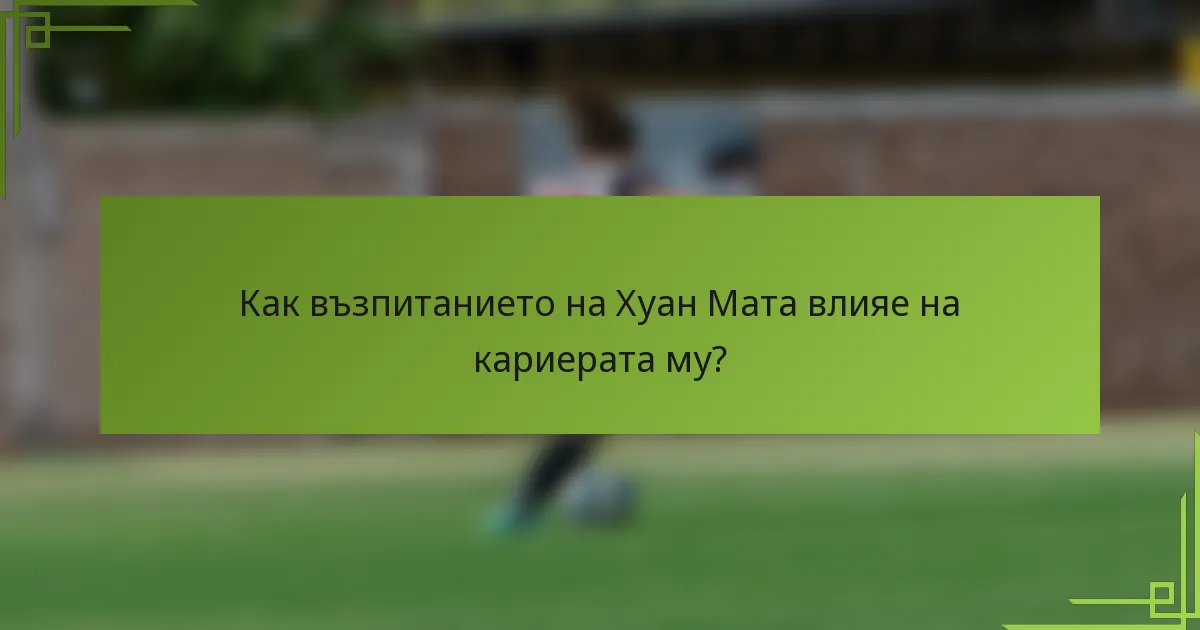 Как възпитанието на Хуан Мата влияе на кариерата му?
