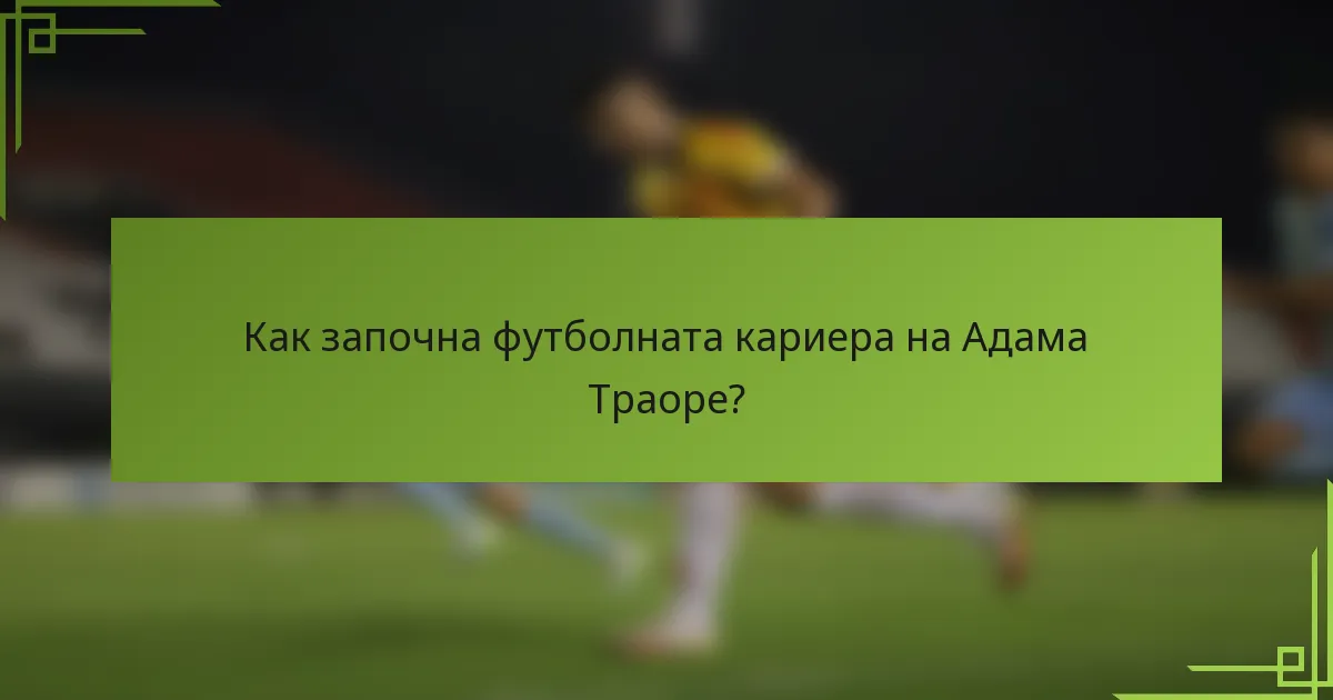 Как започна футболната кариера на Адама Траоре?