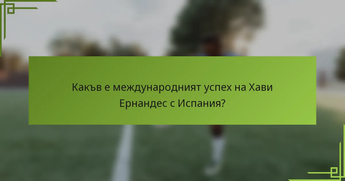 Какъв е международният успех на Хави Ернандес с Испания?