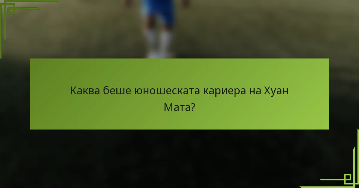 Каква беше юношеската кариера на Хуан Мата?