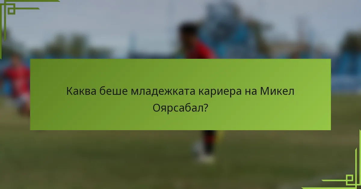 Каква беше младежката кариера на Микел Оярсабал?