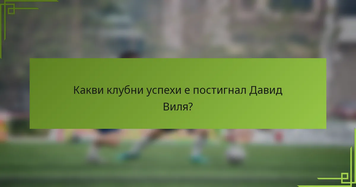 Какви клубни успехи е постигнал Давид Виля?