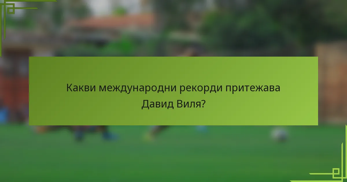 Какви международни рекорди притежава Давид Виля?