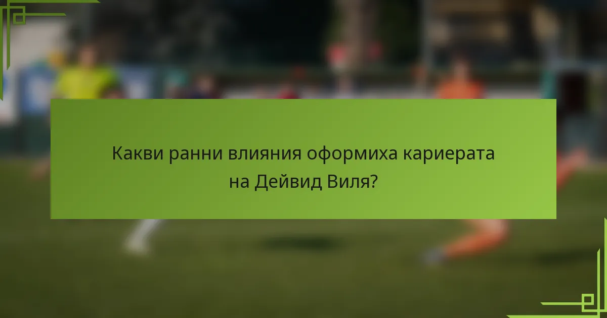 Какви ранни влияния оформиха кариерата на Дейвид Виля?