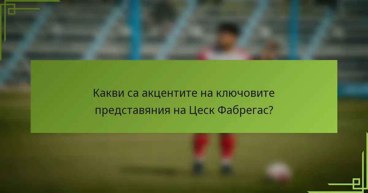 Какви са акцентите на ключовите представяния на Цеск Фабрегас?