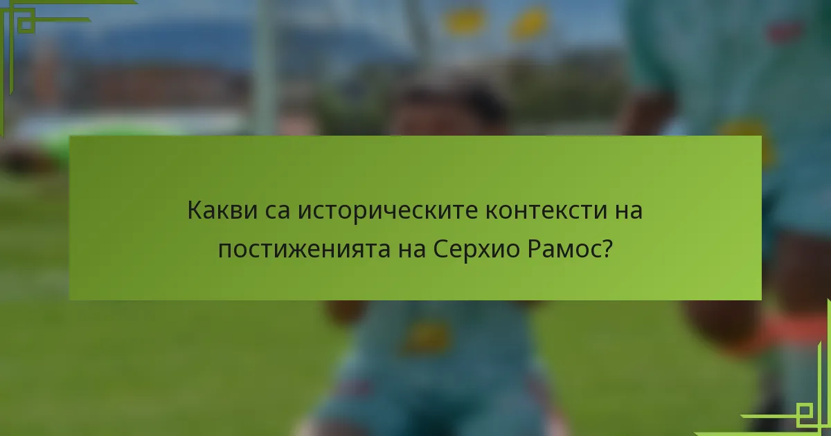 Какви са историческите контексти на постиженията на Серхио Рамос?