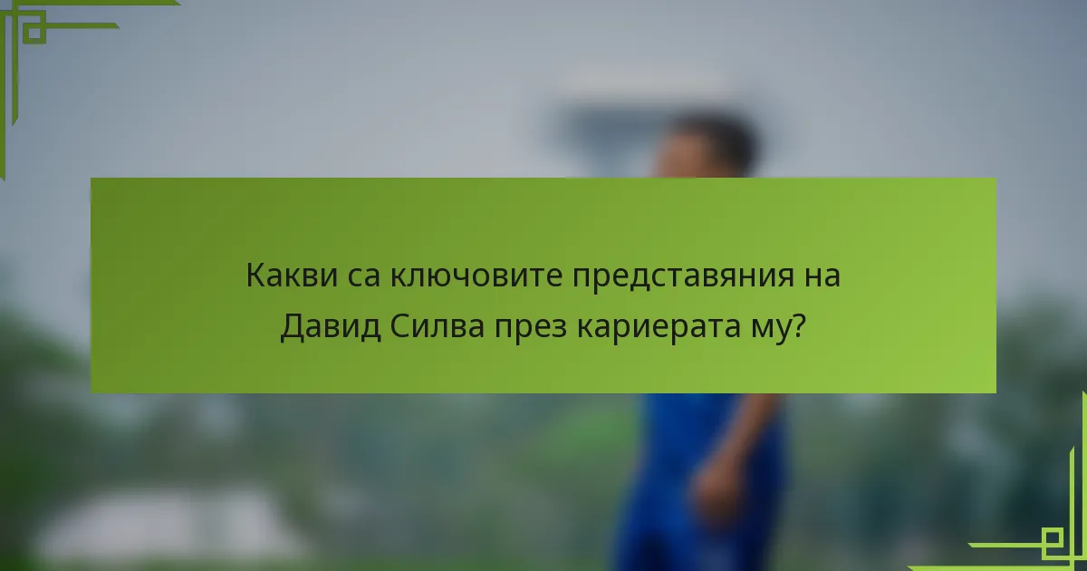 Какви са ключовите представяния на Давид Силва през кариерата му?
