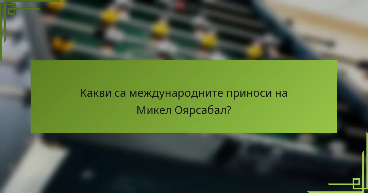 Какви са международните приноси на Микел Оярсабал?