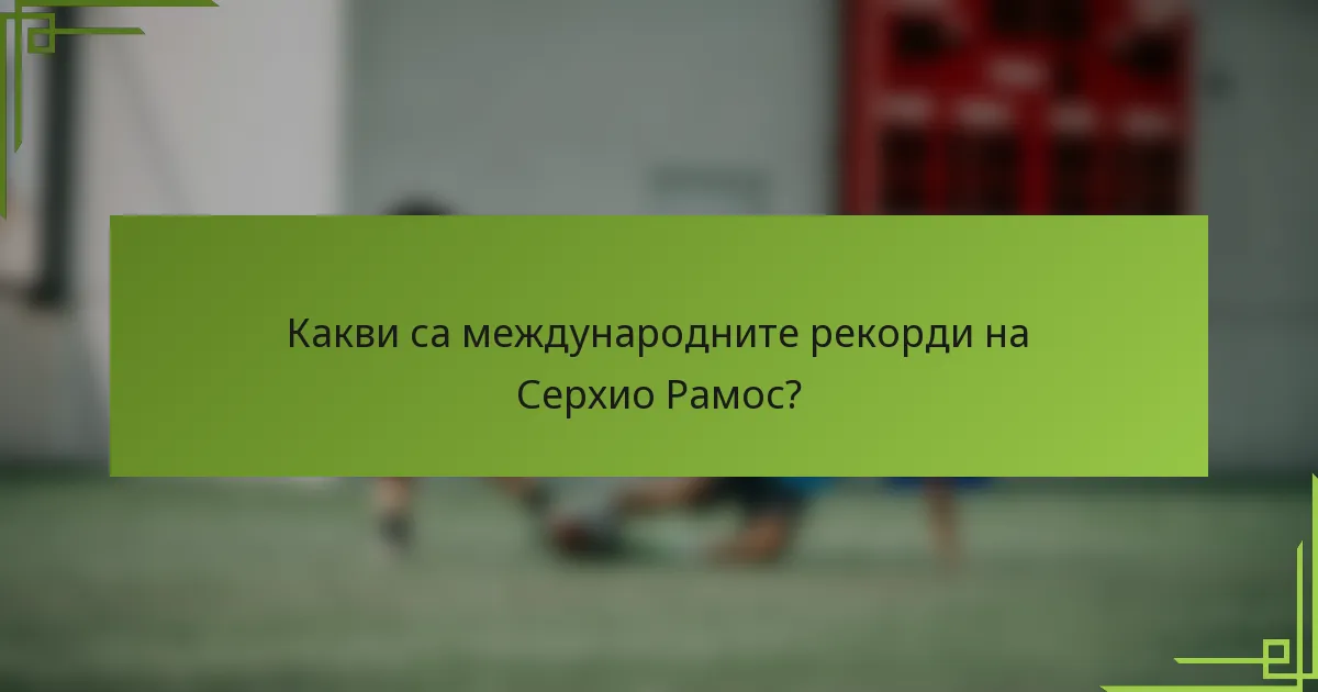 Какви са международните рекорди на Серхио Рамос?