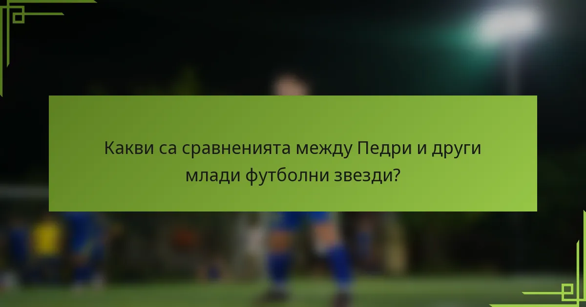 Какви са сравненията между Педри и други млади футболни звезди?