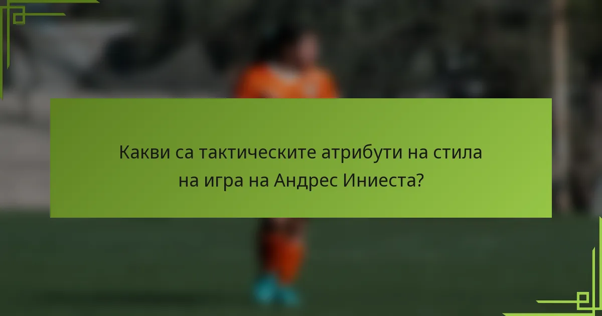 Какви са тактическите атрибути на стила на игра на Андрес Иниеста?