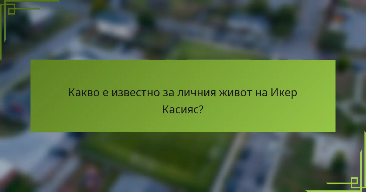 Какво е известно за личния живот на Икер Касияс?