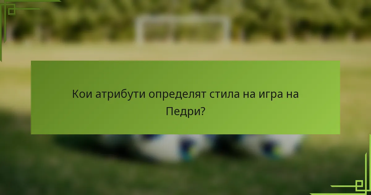 Кои атрибути определят стила на игра на Педри?