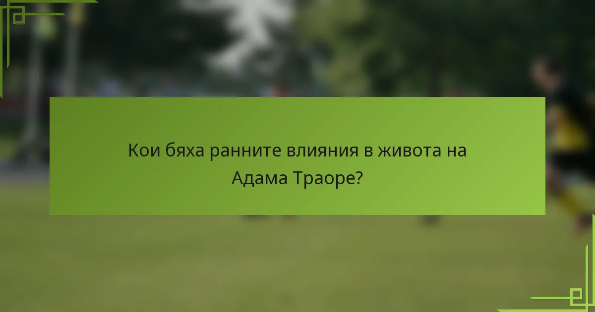 Кои бяха ранните влияния в живота на Адама Траоре?