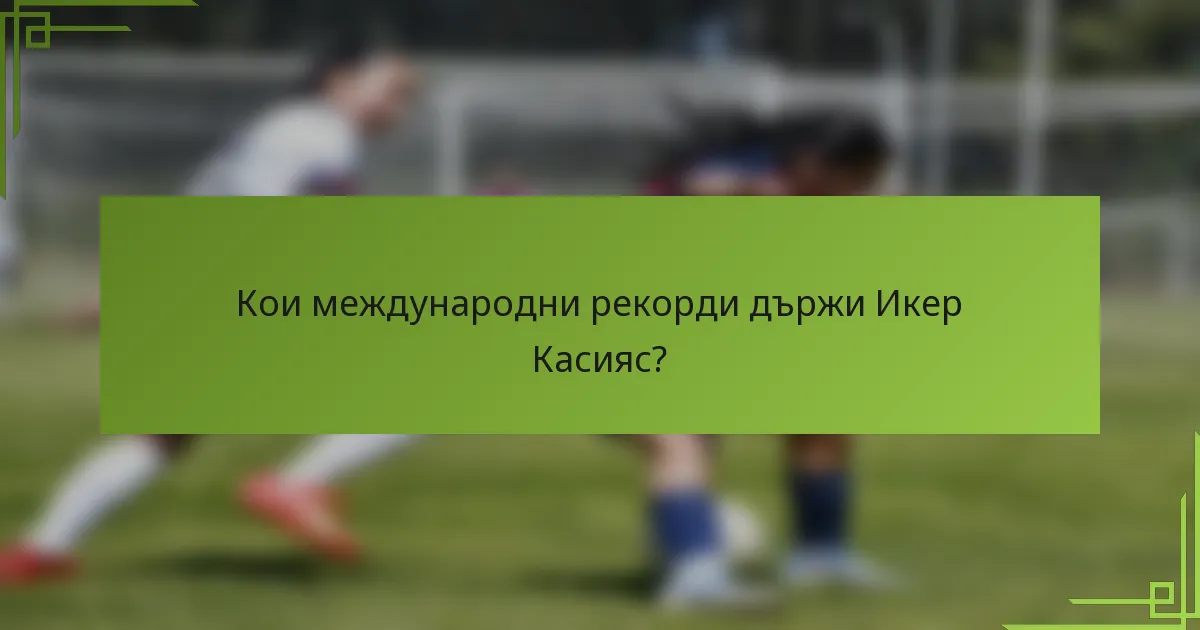 Кои международни рекорди държи Икер Касияс?