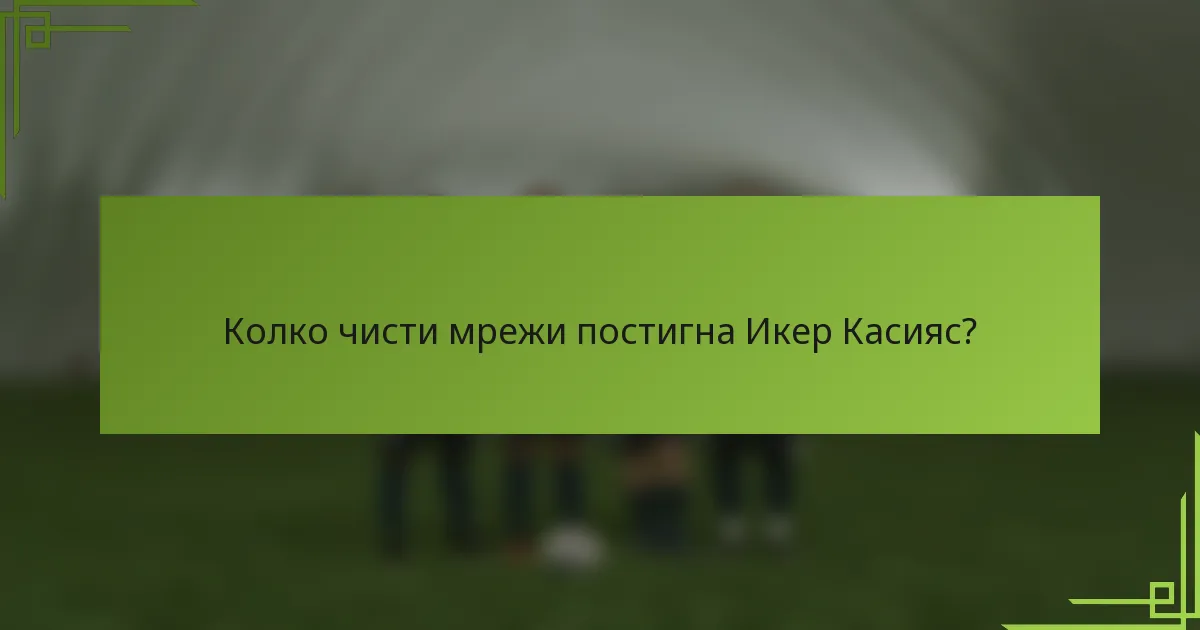 Колко чисти мрежи постигна Икер Касияс?