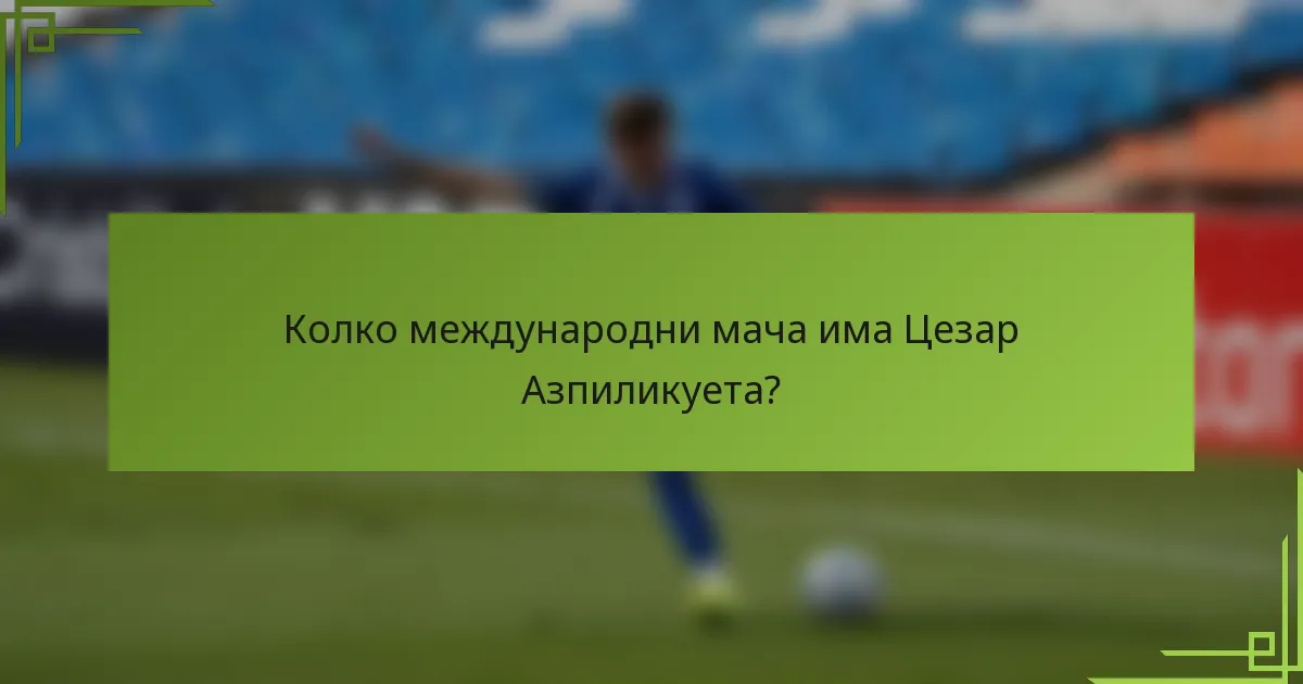 Колко международни мача има Цезар Азпиликуета?