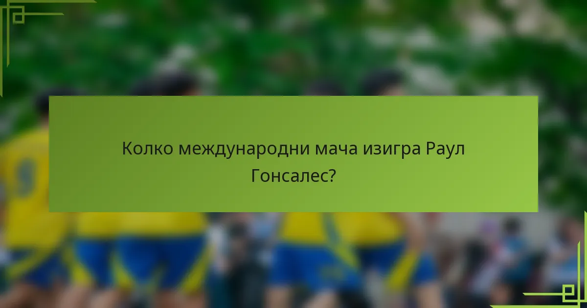 Колко международни мача изигра Раул Гонсалес?