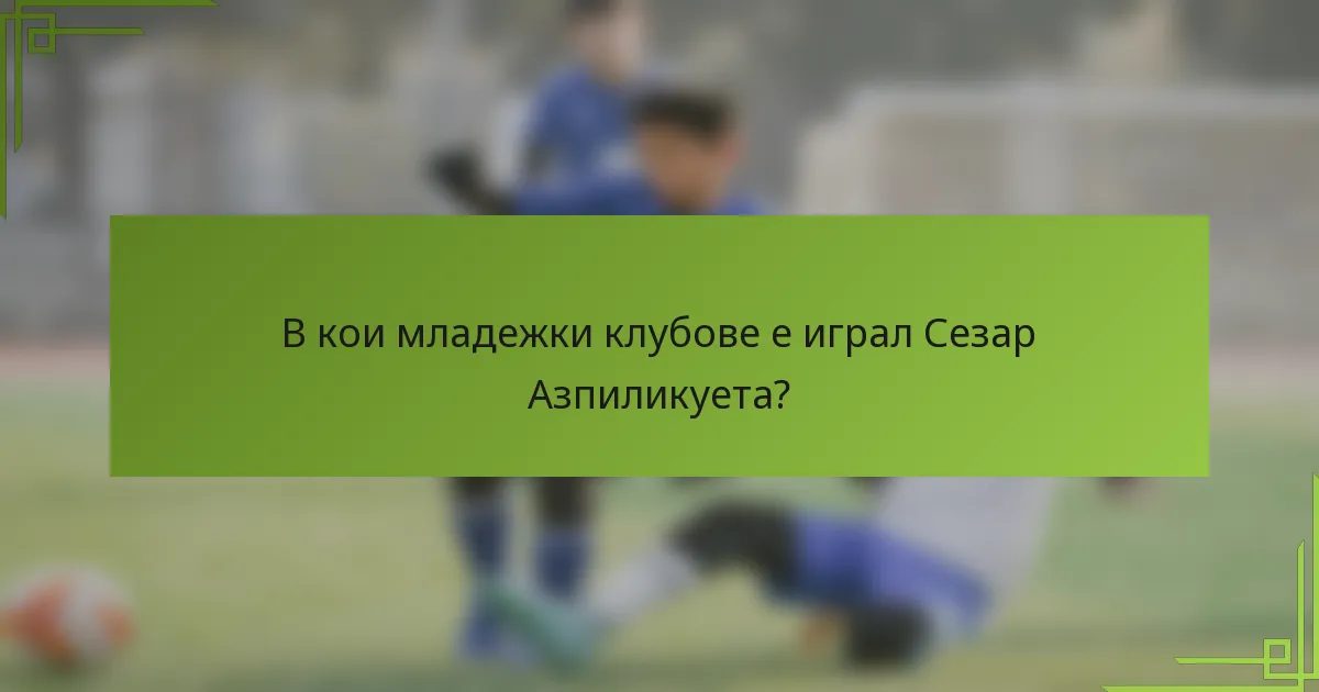 В кои младежки клубове е играл Сезар Азпиликуета?