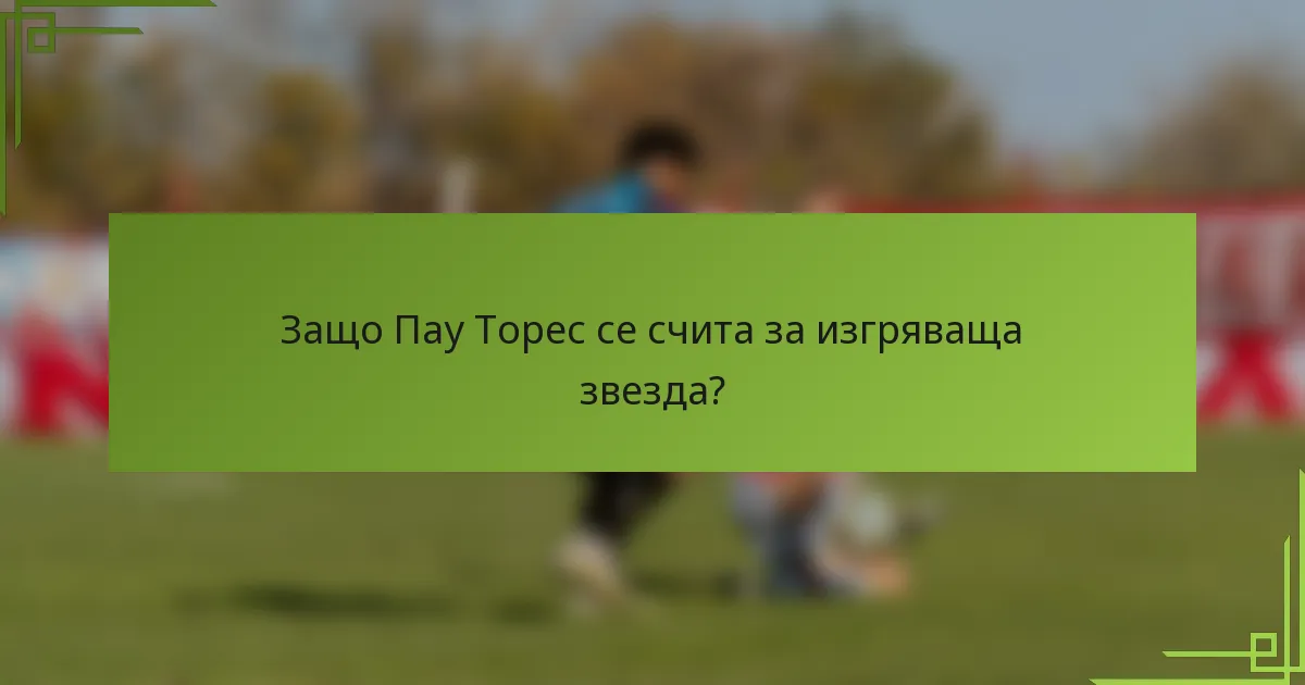 Защо Пау Торес се счита за изгряваща звезда?